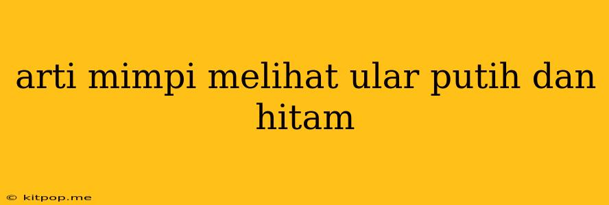 Arti Mimpi Melihat Ular Putih Dan Hitam