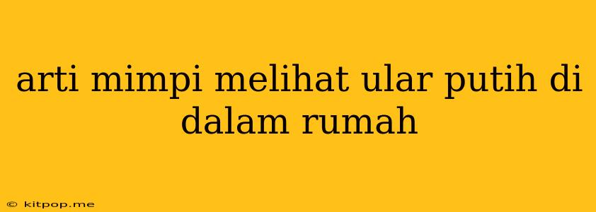 Arti Mimpi Melihat Ular Putih Di Dalam Rumah