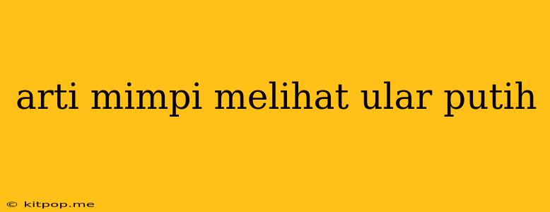 Arti Mimpi Melihat Ular Putih