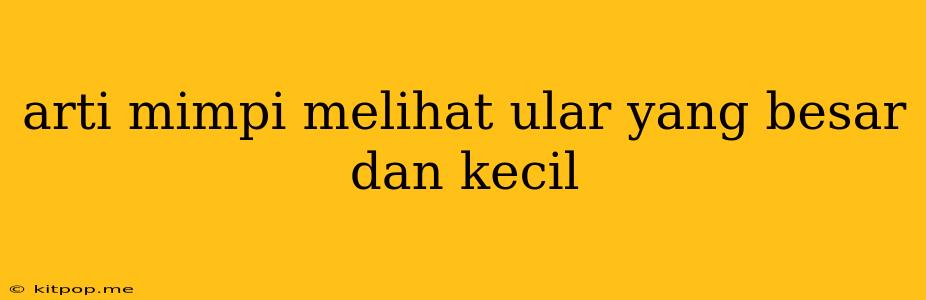 Arti Mimpi Melihat Ular Yang Besar Dan Kecil