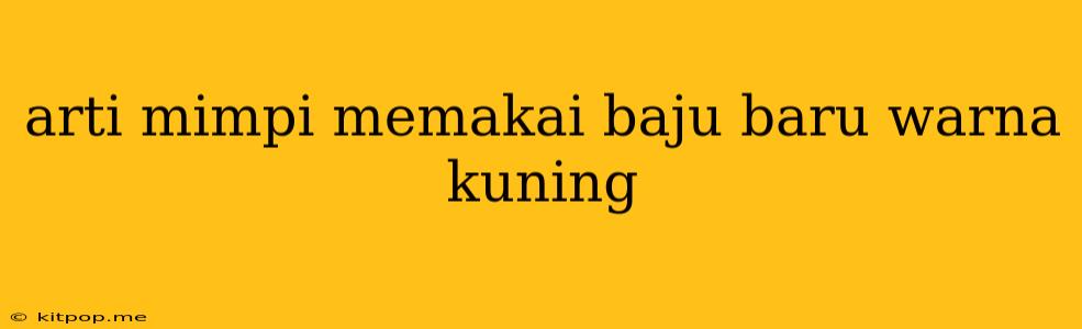 Arti Mimpi Memakai Baju Baru Warna Kuning