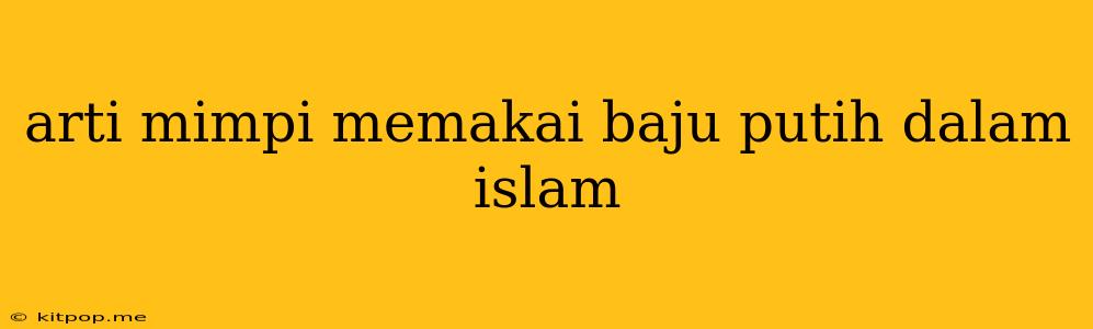 Arti Mimpi Memakai Baju Putih Dalam Islam