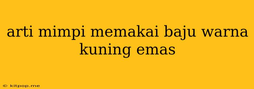 Arti Mimpi Memakai Baju Warna Kuning Emas