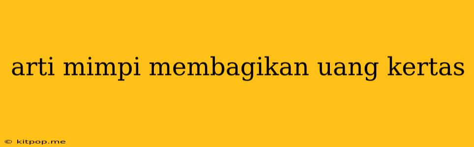 Arti Mimpi Membagikan Uang Kertas