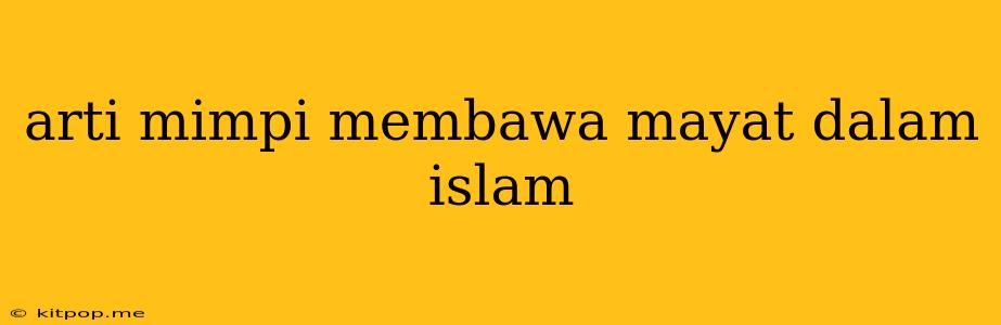 Arti Mimpi Membawa Mayat Dalam Islam