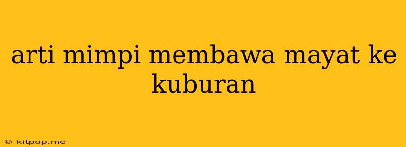 Arti Mimpi Membawa Mayat Ke Kuburan