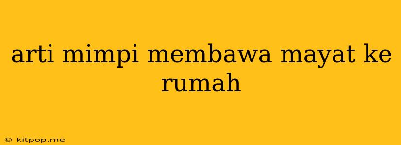 Arti Mimpi Membawa Mayat Ke Rumah