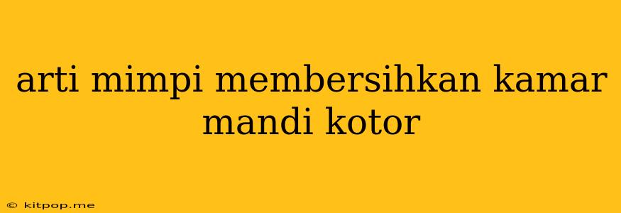 Arti Mimpi Membersihkan Kamar Mandi Kotor