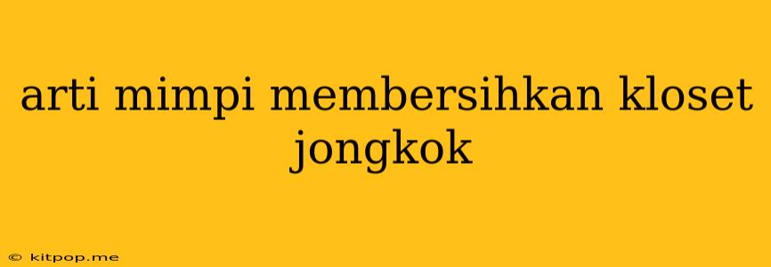 Arti Mimpi Membersihkan Kloset Jongkok