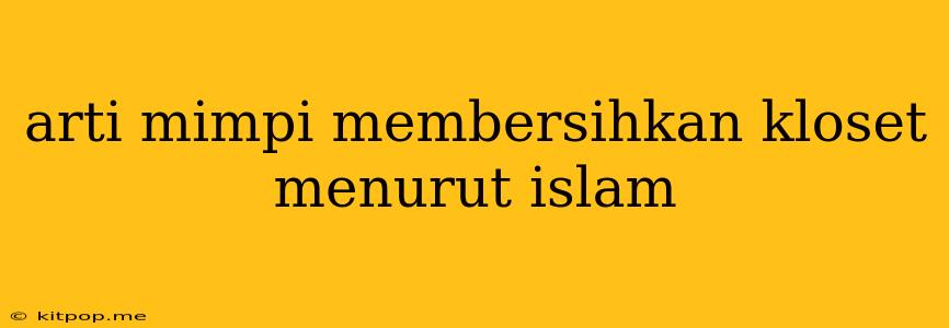 Arti Mimpi Membersihkan Kloset Menurut Islam