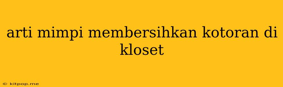 Arti Mimpi Membersihkan Kotoran Di Kloset