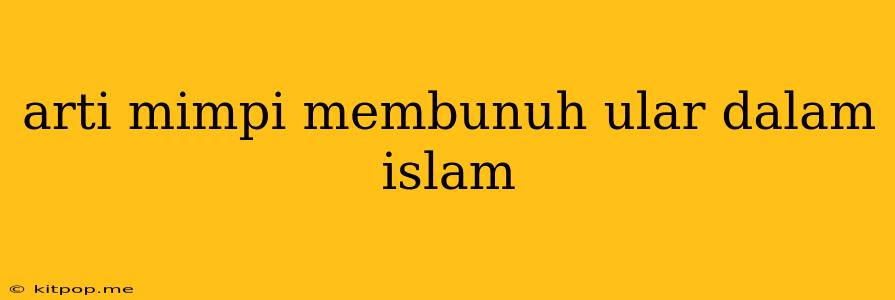 Arti Mimpi Membunuh Ular Dalam Islam