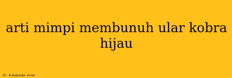 Arti Mimpi Membunuh Ular Kobra Hijau