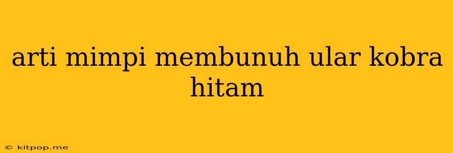 Arti Mimpi Membunuh Ular Kobra Hitam