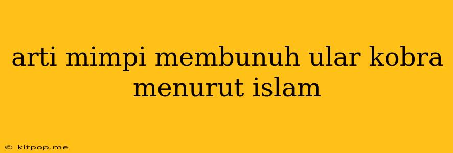 Arti Mimpi Membunuh Ular Kobra Menurut Islam