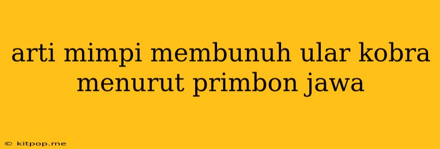 Arti Mimpi Membunuh Ular Kobra Menurut Primbon Jawa