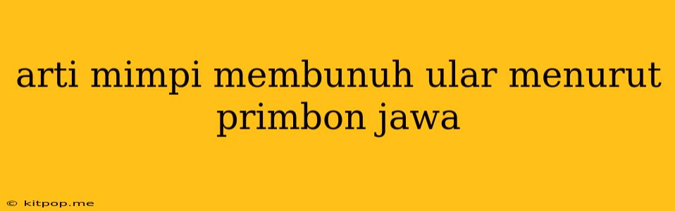 Arti Mimpi Membunuh Ular Menurut Primbon Jawa