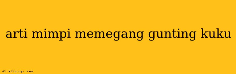 Arti Mimpi Memegang Gunting Kuku