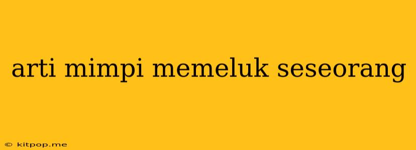 Arti Mimpi Memeluk Seseorang