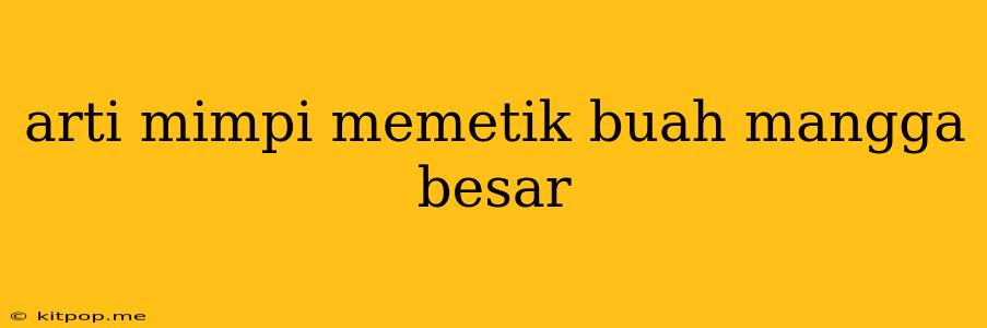 Arti Mimpi Memetik Buah Mangga Besar