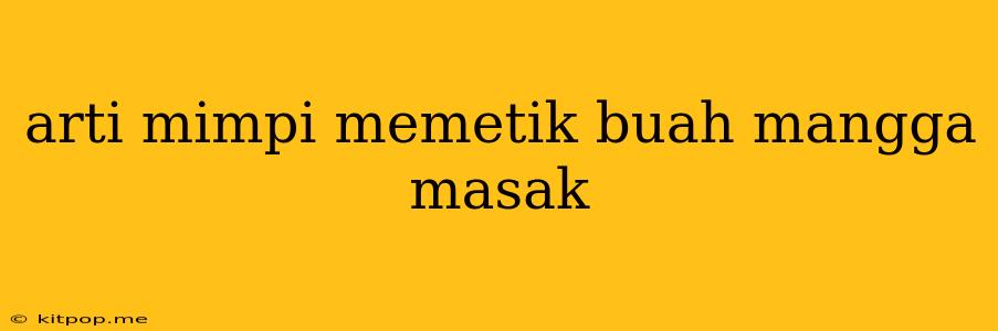 Arti Mimpi Memetik Buah Mangga Masak