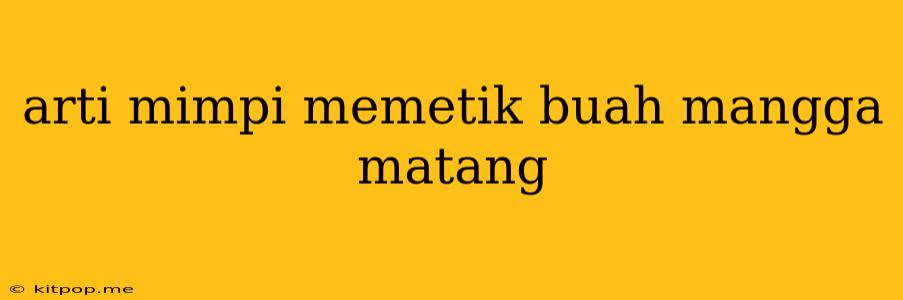 Arti Mimpi Memetik Buah Mangga Matang