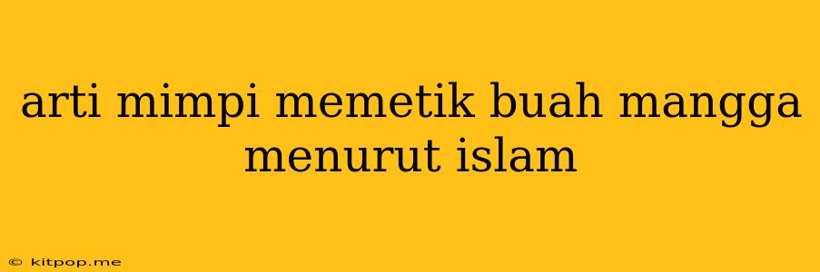 Arti Mimpi Memetik Buah Mangga Menurut Islam