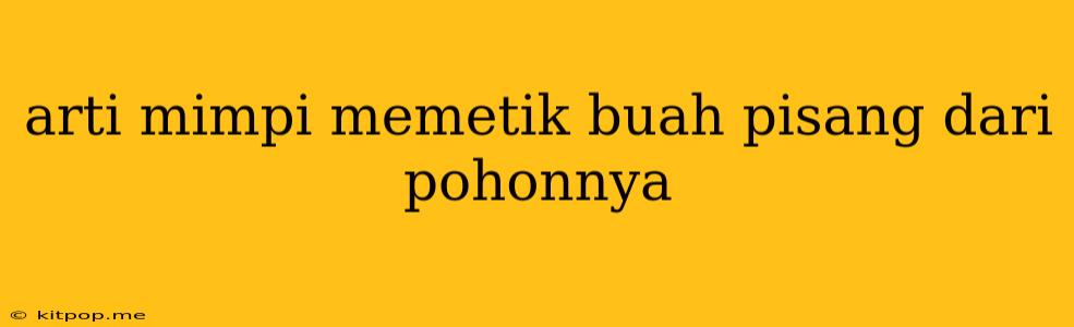 Arti Mimpi Memetik Buah Pisang Dari Pohonnya