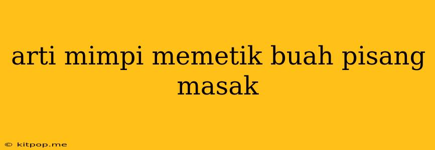 Arti Mimpi Memetik Buah Pisang Masak