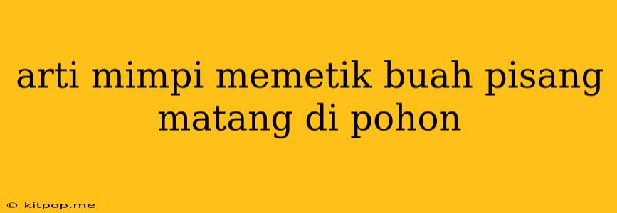 Arti Mimpi Memetik Buah Pisang Matang Di Pohon