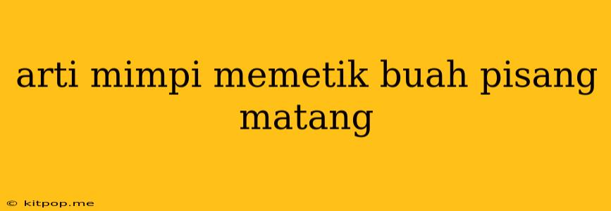 Arti Mimpi Memetik Buah Pisang Matang