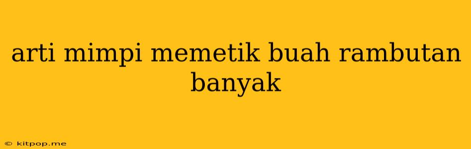 Arti Mimpi Memetik Buah Rambutan Banyak