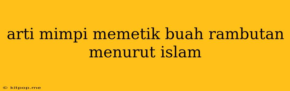 Arti Mimpi Memetik Buah Rambutan Menurut Islam