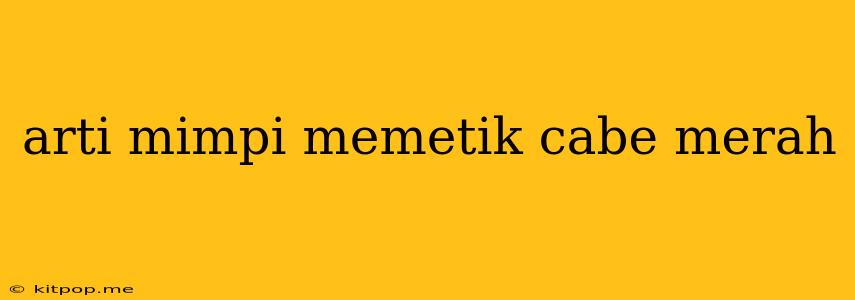 Arti Mimpi Memetik Cabe Merah