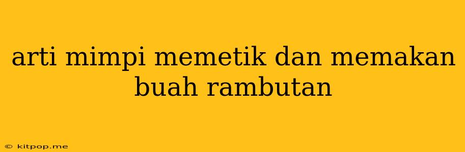 Arti Mimpi Memetik Dan Memakan Buah Rambutan