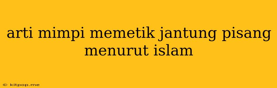 Arti Mimpi Memetik Jantung Pisang Menurut Islam