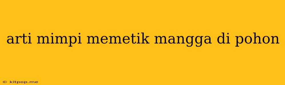 Arti Mimpi Memetik Mangga Di Pohon