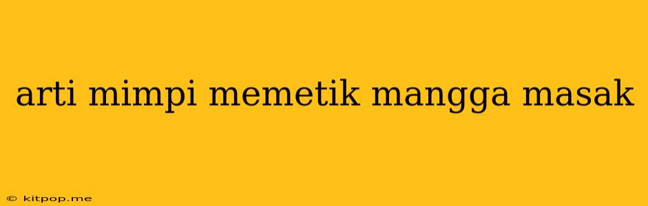 Arti Mimpi Memetik Mangga Masak