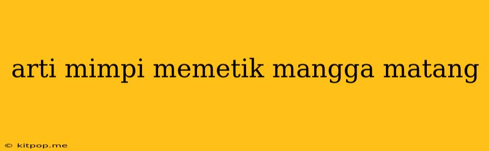 Arti Mimpi Memetik Mangga Matang