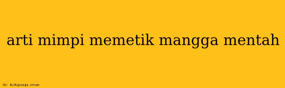 Arti Mimpi Memetik Mangga Mentah