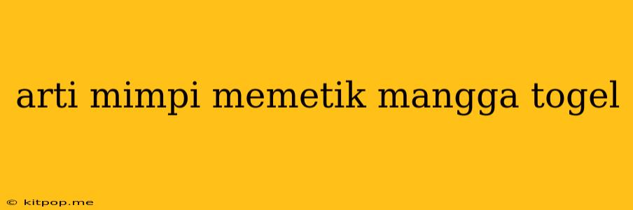 Arti Mimpi Memetik Mangga Togel