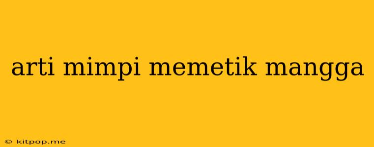 Arti Mimpi Memetik Mangga