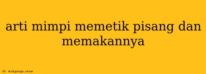 Arti Mimpi Memetik Pisang Dan Memakannya