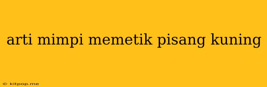 Arti Mimpi Memetik Pisang Kuning