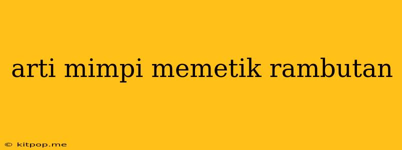 Arti Mimpi Memetik Rambutan