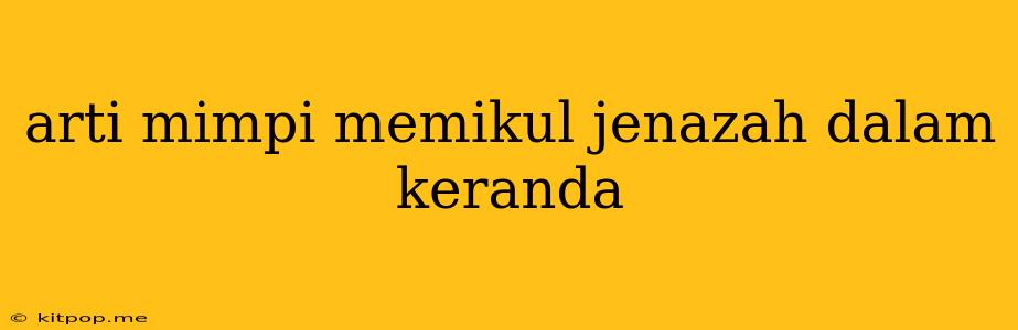 Arti Mimpi Memikul Jenazah Dalam Keranda