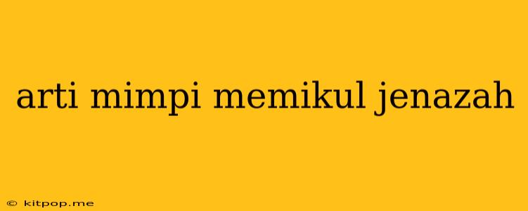 Arti Mimpi Memikul Jenazah