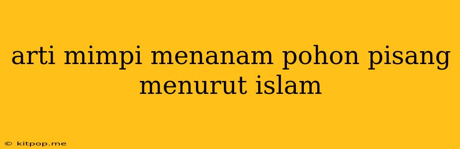 Arti Mimpi Menanam Pohon Pisang Menurut Islam