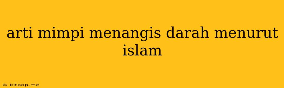 Arti Mimpi Menangis Darah Menurut Islam