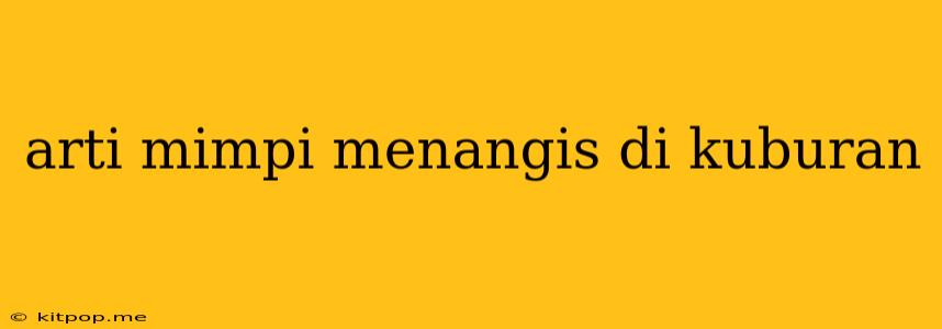 Arti Mimpi Menangis Di Kuburan